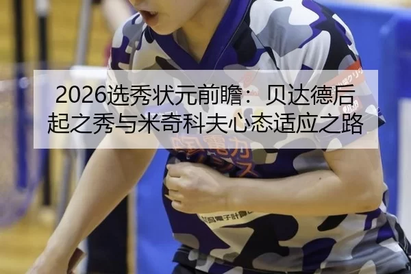 2026选秀状元前瞻：贝达德后起之秀与米奇科夫心态适应之路